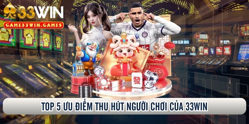 Top 5 ưu điểm thu hút người chơi của 33Win